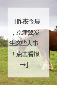昨夜今晨，京津冀发生这些大事！点击看报→