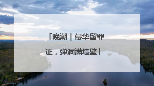 晚潮｜侵华留罪证，弹洞满墙壁