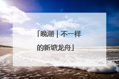 晚潮｜不一样的新塘龙舟