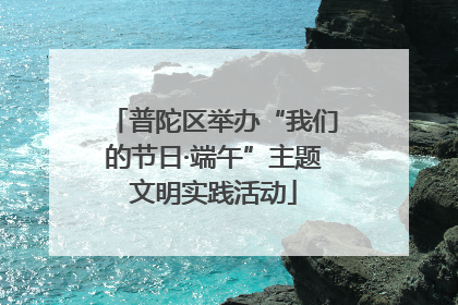 普陀区举办“我们的节日·端午”主题文明实践活动