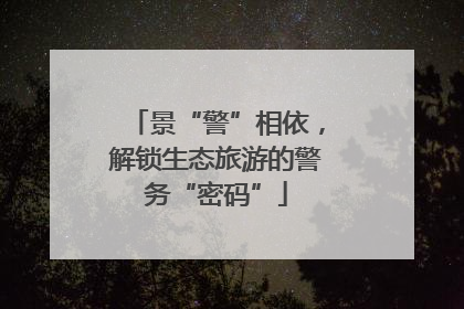 景“警”相依，解锁生态旅游的警务“密码”