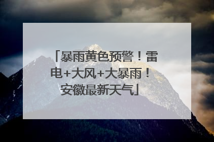 暴雨黄色预警！雷电+大风+大暴雨！安徽最新天气