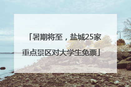 暑期将至，盐城25家重点景区对大学生免票