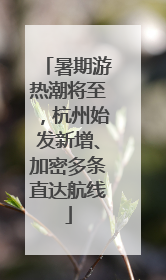 暑期游热潮将至，杭州始发新增、加密多条直达航线