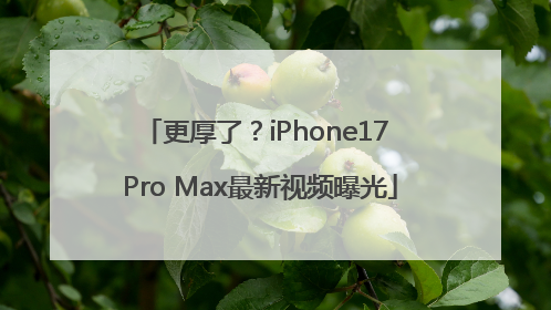 更厚了？iPhone17 Pro Max最新视频曝光