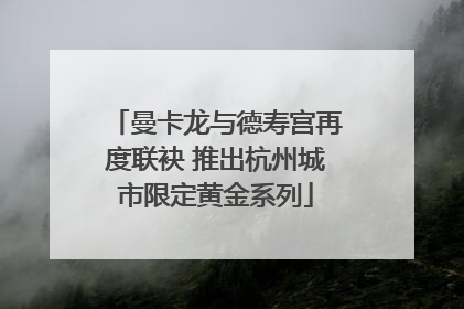 曼卡龙与德寿宫再度联袂 推出杭州城市限定黄金系列