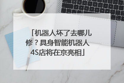 机器人坏了去哪儿修？具身智能机器人4S店将在京亮相