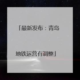 最新发布：青岛地铁运营有调整