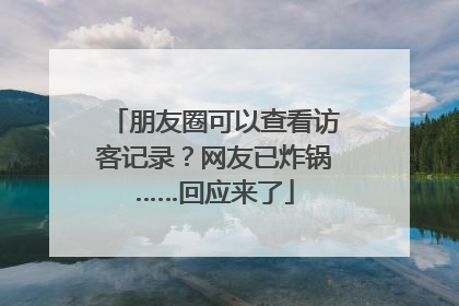 朋友圈可以查看访客记录？网友已炸锅……回应来了