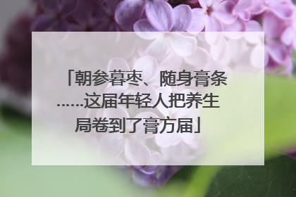 朝参暮枣、随身膏条……这届年轻人把养生局卷到了膏方届
