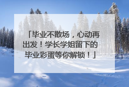 毕业不散场，心动再出发！学长学姐留下的毕业彩蛋等你解锁！