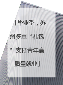 毕业季，苏州多重“礼包”支持青年高质量就业