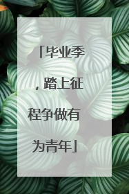 毕业季，踏上征程争做有为青年