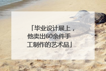 毕业设计展上，他卖出60余件手工制作的艺术品