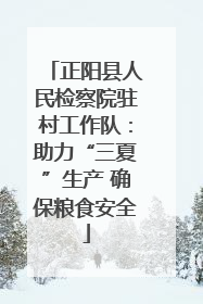 正阳县人民检察院驻村工作队：助力“三夏”生产 确保粮食安全