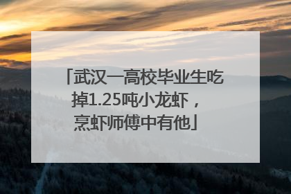 武汉一高校毕业生吃掉1.25吨小龙虾，烹虾师傅中有他
