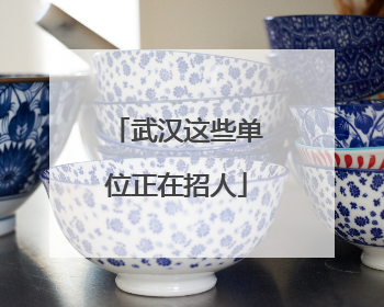武汉这些单位正在招人