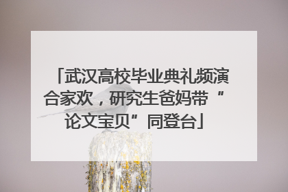 武汉高校毕业典礼频演合家欢，研究生爸妈带“论文宝贝”同登台