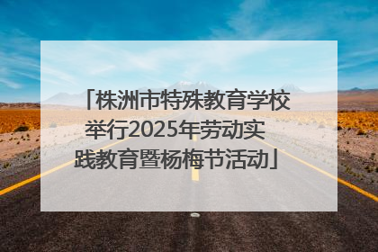 株洲市特殊教育学校举行2025年劳动实践教育暨杨梅节活动