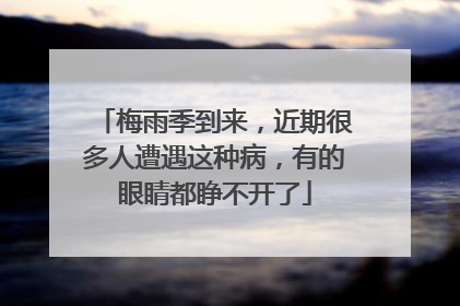 梅雨季到来，近期很多人遭遇这种病，有的眼睛都睁不开了