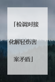 检调对接化解轻伤害案矛盾