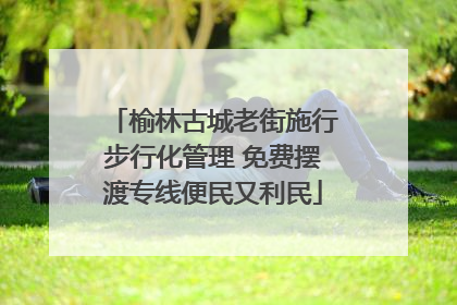 榆林古城老街施行步行化管理 免费摆渡专线便民又利民