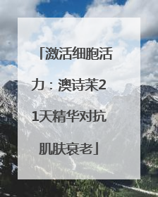 激活细胞活力：澳诗茉21天精华对抗肌肤衰老