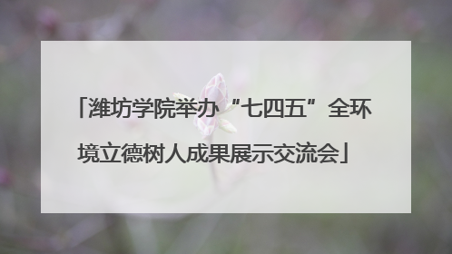 潍坊学院举办“七四五”全环境立德树人成果展示交流会
