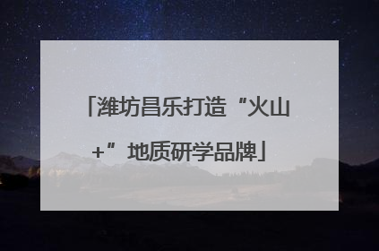 潍坊昌乐打造“火山+”地质研学品牌