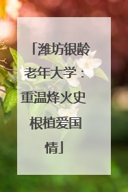 潍坊银龄老年大学：重温烽火史 根植爱国情