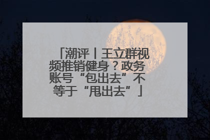 潮评丨王立群视频推销健身？政务账号“包出去”不等于“甩出去”
