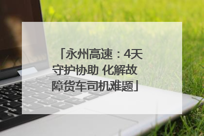 永州高速：4天守护协助 化解故障货车司机难题
