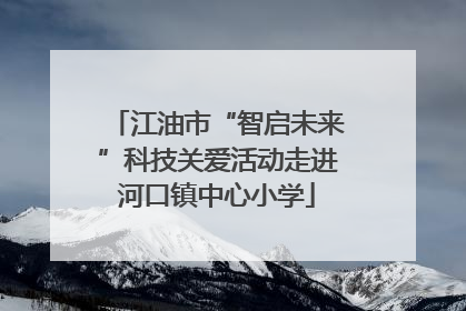 江油市“智启未来”科技关爱活动走进河口镇中心小学