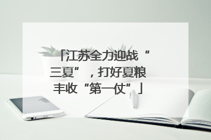 江苏全力迎战“三夏”，打好夏粮丰收“第一仗”