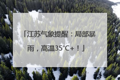江苏气象提醒：局部暴雨，高温35℃+！