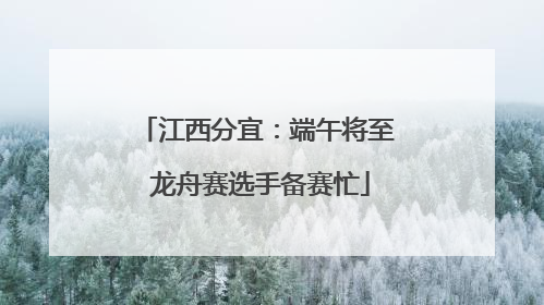 江西分宜：端午将至 龙舟赛选手备赛忙