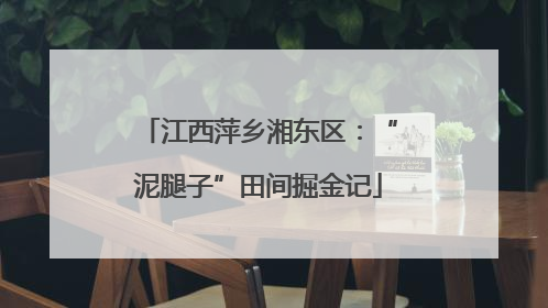 江西萍乡湘东区：“泥腿子”田间掘金记