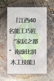 江西40名能工巧匠“家居之都”南康比拼木工技能