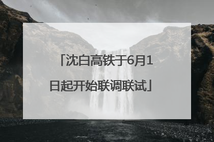沈白高铁于6月1日起开始联调联试