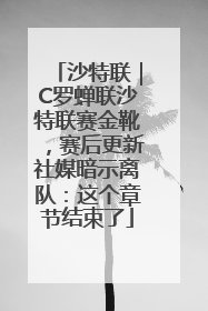 沙特联｜C罗蝉联沙特联赛金靴，赛后更新社媒暗示离队：这个章节结束了