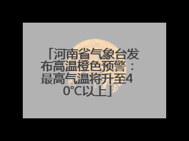 河南省气象台发布高温橙色预警：最高气温将升至40℃以上