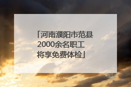 河南濮阳市范县2000余名职工将享免费体检