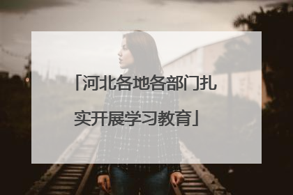 河北各地各部门扎实开展学习教育