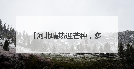 河北晴热迎芒种，多地气温突破37℃