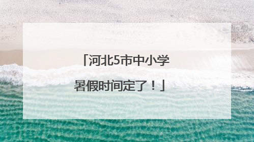 河北5市中小学暑假时间定了！