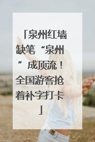 泉州红墙缺笔“泉州”成顶流！全国游客抢着补字打卡