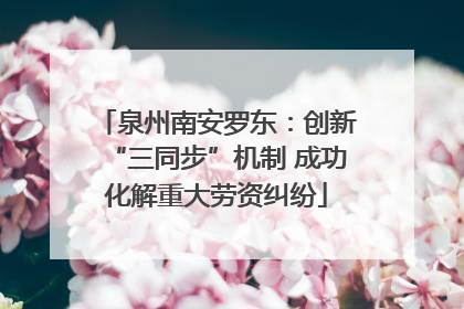 泉州南安罗东：创新“三同步”机制 成功化解重大劳资纠纷
