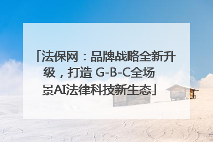 法保网：品牌战略全新升级，打造 G-B-C全场景AI法律科技新生态