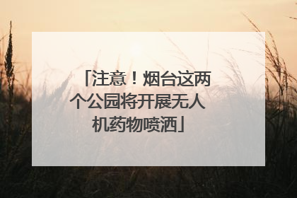 注意！烟台这两个公园将开展无人机药物喷洒