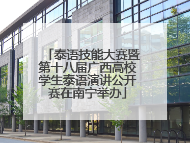 泰语技能大赛暨第十八届广西高校学生泰语演讲公开赛在南宁举办